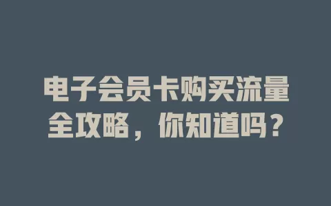 电子会员卡购买流量全攻略，你知道吗？