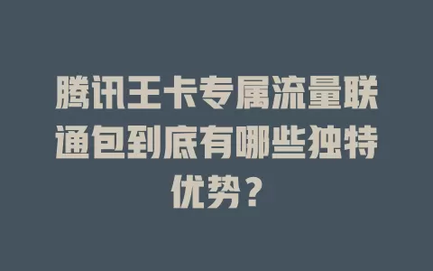 腾讯王卡专属流量联通包到底有哪些独特优势？
