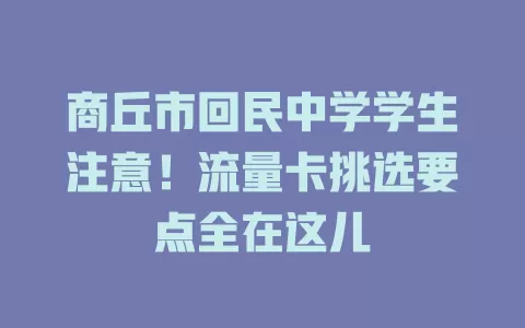 商丘市回民中学学生注意！流量卡挑选要点全在这儿