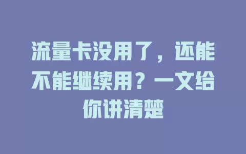 流量卡没用了，还能不能继续用？一文给你讲清楚