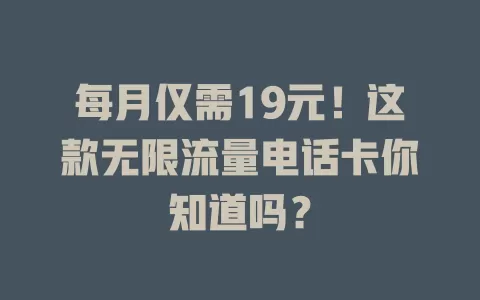 每月仅需19元！这款无限流量电话卡你知道吗？