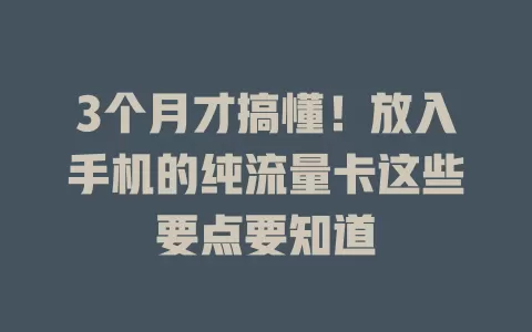 3个月才搞懂！放入手机的纯流量卡这些要点要知道