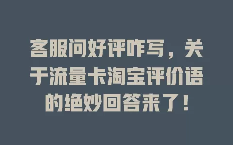 客服问好评咋写，关于流量卡淘宝评价语的绝妙回答来了！
