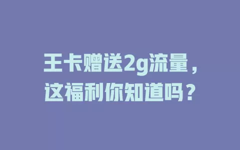 王卡赠送2g流量，这福利你知道吗？