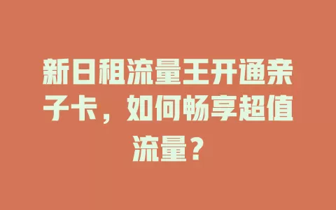 新日租流量王开通亲子卡，如何畅享超值流量？