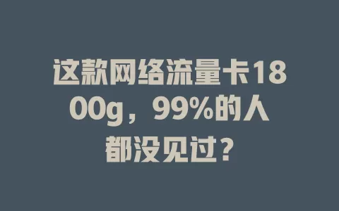 这款网络流量卡1800g，99%的人都没见过？