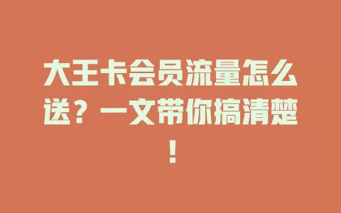 大王卡会员流量怎么送？一文带你搞清楚！
