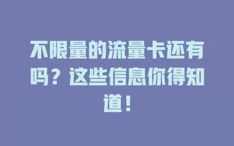 不限量的流量卡还有吗？这些信息你得知道！