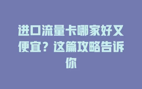 进口流量卡哪家好又便宜？这篇攻略告诉你