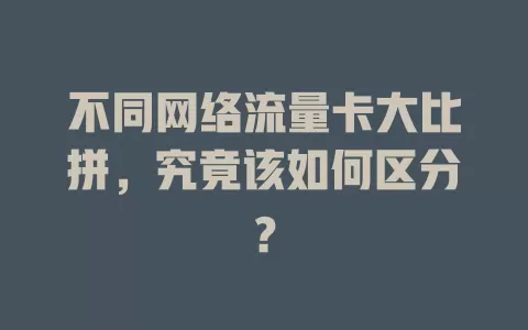 不同网络流量卡大比拼，究竟该如何区分？