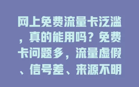 网上免费流量卡泛滥，真的能用吗？免费卡问题多，流量虚假、信号差、来源不明有隐患，还可能致信息泄露、后期费用高。选流量卡要走正规渠道，警惕不明卡，可靠卡才能带来便利