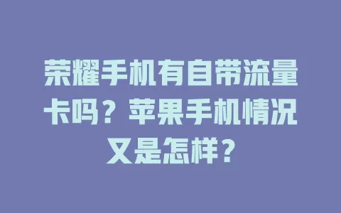 荣耀手机有自带流量卡吗？苹果手机情况又是怎样？
