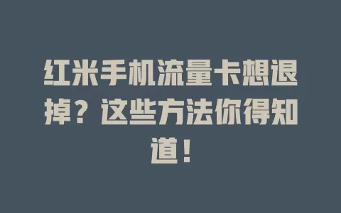 红米手机流量卡想退掉？这些方法你得知道！