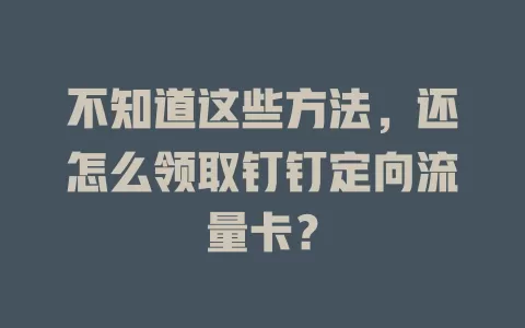 不知道这些方法，还怎么领取钉钉定向流量卡？