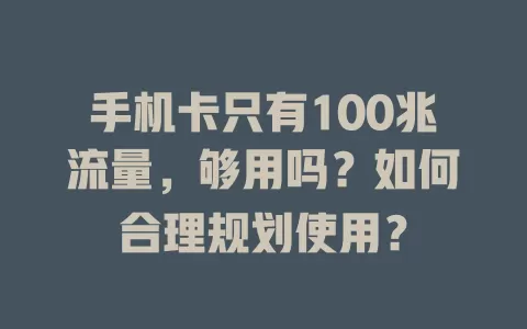 手机卡只有100兆流量，够用吗？如何合理规划使用？