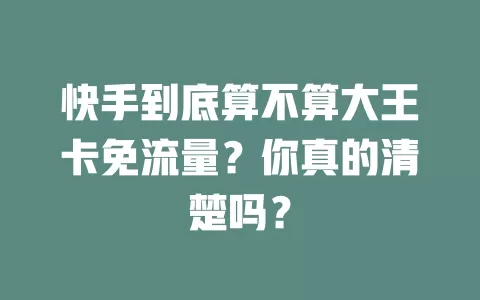 快手到底算不算大王卡免流量？你真的清楚吗？
