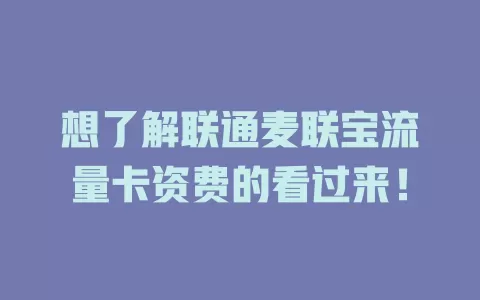 想了解联通麦联宝流量卡资费的看过来！