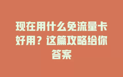 现在用什么免流量卡好用？这篇攻略给你答案