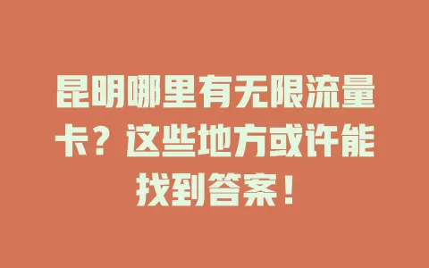 昆明哪里有无限流量卡？这些地方或许能找到答案！