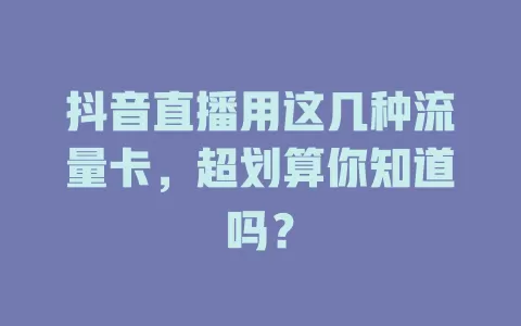 抖音直播用这几种流量卡，超划算你知道吗？