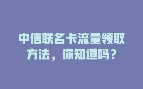 中信联名卡流量领取方法，你知道吗？