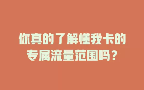 你真的了解懂我卡的专属流量范围吗？