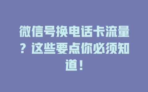 微信号换电话卡流量？这些要点你必须知道！