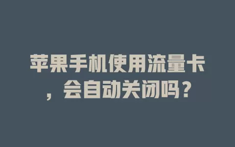 苹果手机使用流量卡，会自动关闭吗？