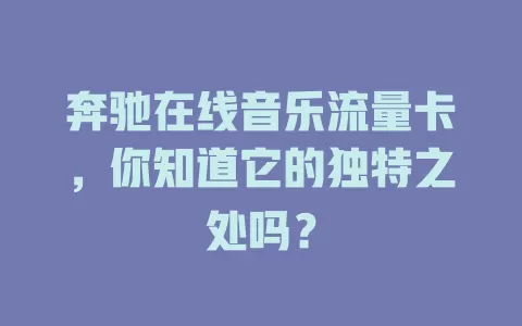 奔驰在线音乐流量卡，你知道它的独特之处吗？