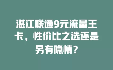 湛江联通9元流量王卡，性价比之选还是另有隐情？