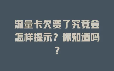 流量卡欠费了究竟会怎样提示？你知道吗？