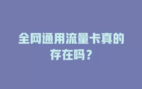 全网通用流量卡真的存在吗？