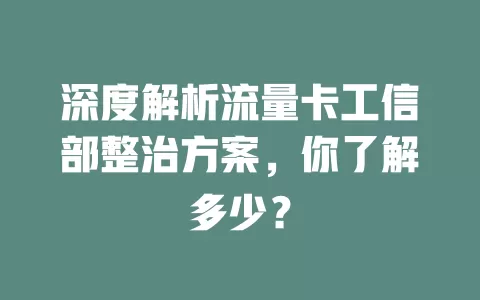 深度解析流量卡工信部整治方案，你了解多少？