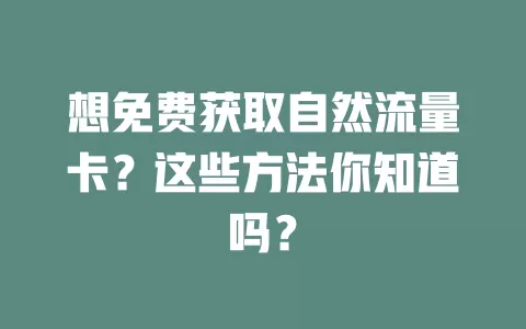 想免费获取自然流量卡？这些方法你知道吗？