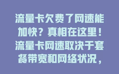 流量卡欠费了网速能加快？真相在这里！流量卡网速取决于套餐带宽和网络状况，欠费通常不能提速，不同运营商政策有别，用户要按时缴费、了解套餐，确保网络顺畅