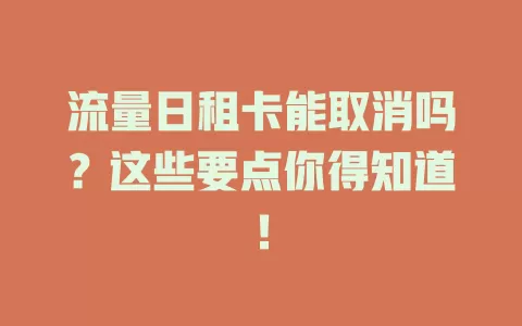 流量日租卡能取消吗？这些要点你得知道！