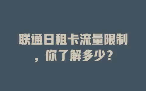 联通日租卡流量限制，你了解多少？
