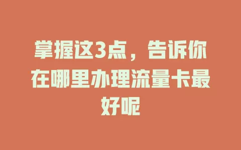 掌握这3点，告诉你在哪里办理流量卡最好呢