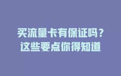 买流量卡有保证吗？这些要点你得知道