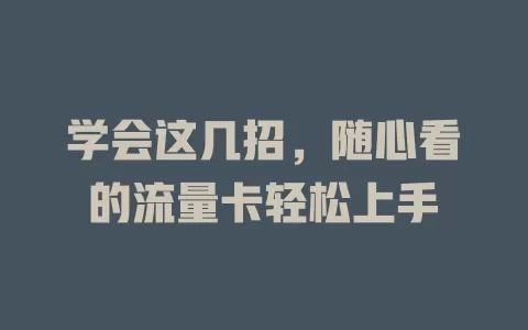 学会这几招，随心看的流量卡轻松上手