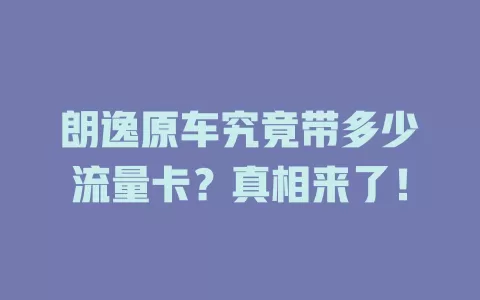 朗逸原车究竟带多少流量卡？真相来了！