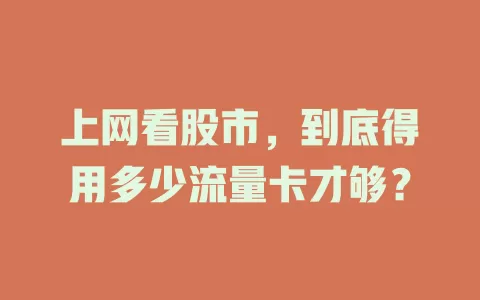 上网看股市，到底得用多少流量卡才够？