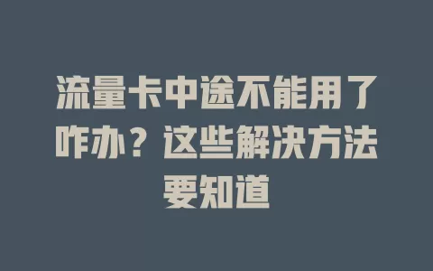 流量卡中途不能用了咋办？这些解决方法要知道
