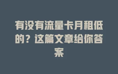 有没有流量卡月租低的？这篇文章给你答案
