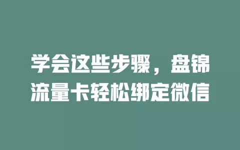 学会这些步骤，盘锦流量卡轻松绑定微信