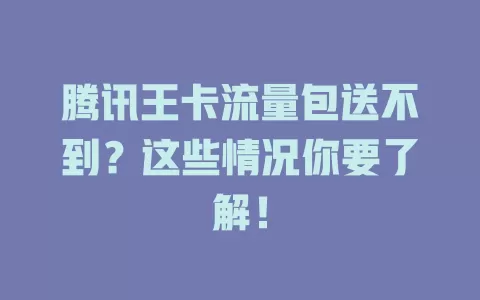 腾讯王卡流量包送不到？这些情况你要了解！