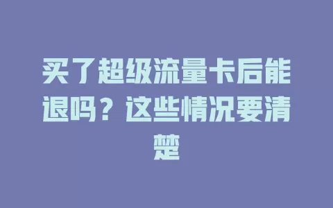 买了超级流量卡后能退吗？这些情况要清楚