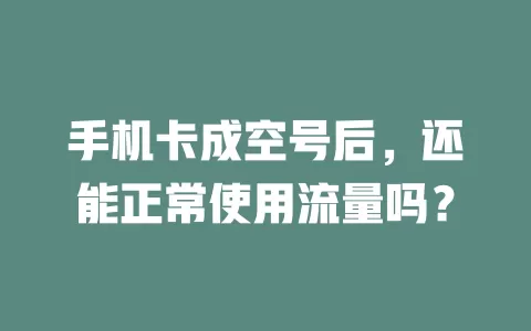 手机卡成空号后，还能正常使用流量吗？