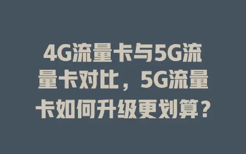 4G流量卡与5G流量卡对比，5G流量卡如何升级更划算？