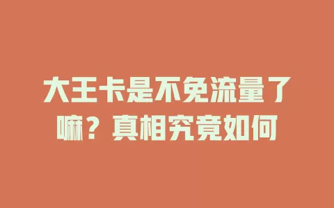 大王卡是不免流量了嘛？真相究竟如何